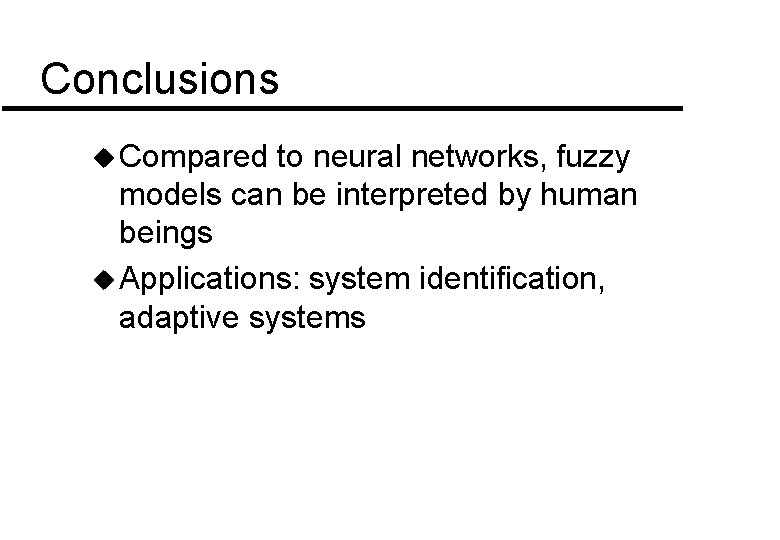 Conclusions u Compared to neural networks, fuzzy models can be interpreted by human beings Conclusions u Compared to neural networks, fuzzy models can be interpreted by human beings