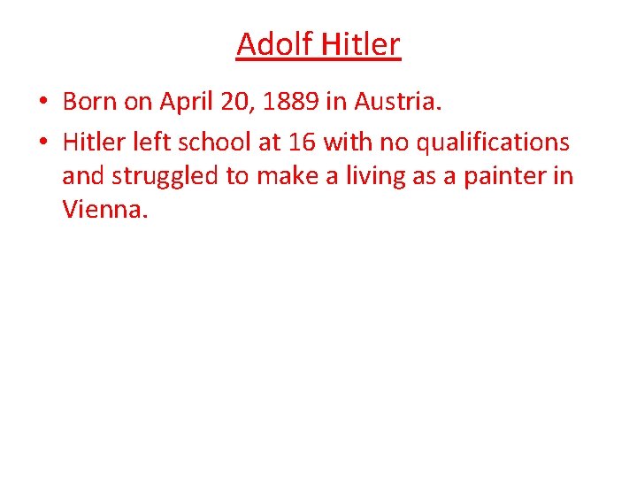 Adolf Hitler • Born on April 20, 1889 in Austria. • Hitler left school