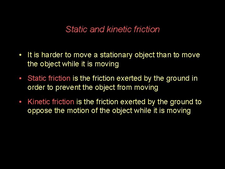 Static and kinetic friction • It is harder to move a stationary object than