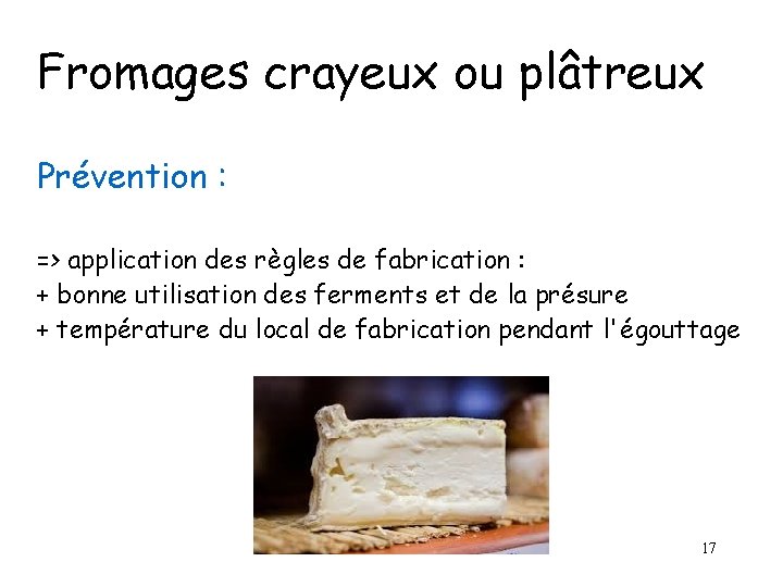 Fromages crayeux ou plâtreux Prévention : => application des règles de fabrication : +