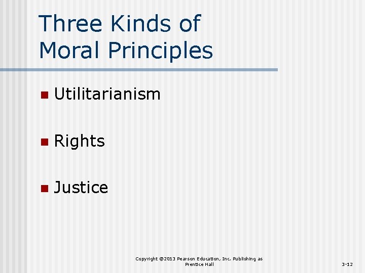 Three Kinds of Moral Principles n Utilitarianism n Rights n Justice Copyright © 2013