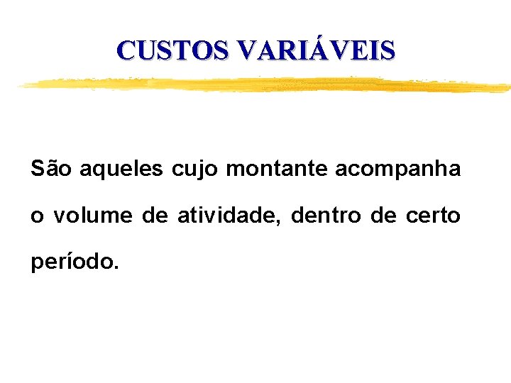 CUSTOS VARIÁVEIS São aqueles cujo montante acompanha o volume de atividade, dentro de certo