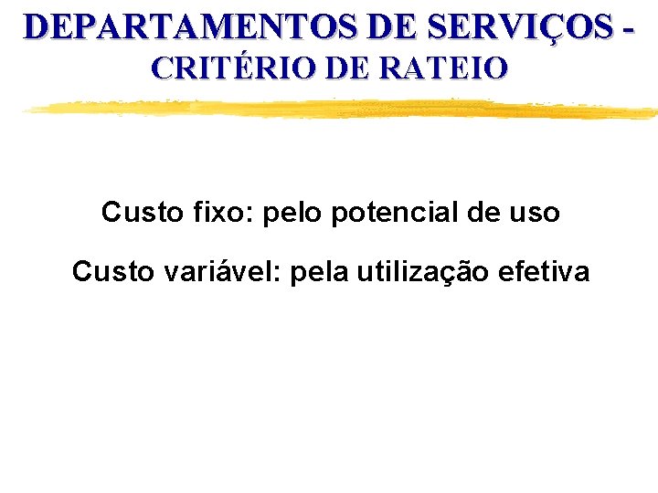 DEPARTAMENTOS DE SERVIÇOS CRITÉRIO DE RATEIO Custo fixo: pelo potencial de uso Custo variável: