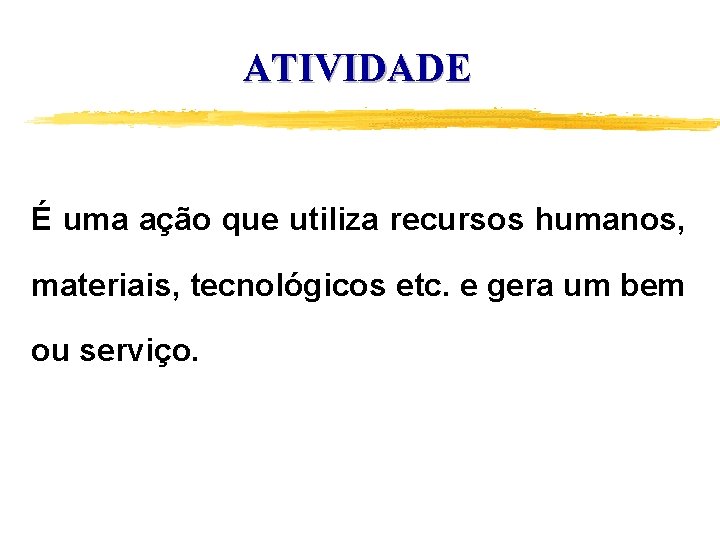 ATIVIDADE É uma ação que utiliza recursos humanos, materiais, tecnológicos etc. e gera um