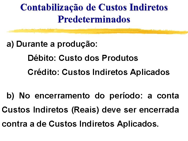 Contabilização de Custos Indiretos Predeterminados a) Durante a produção: Débito: Custo dos Produtos Crédito: