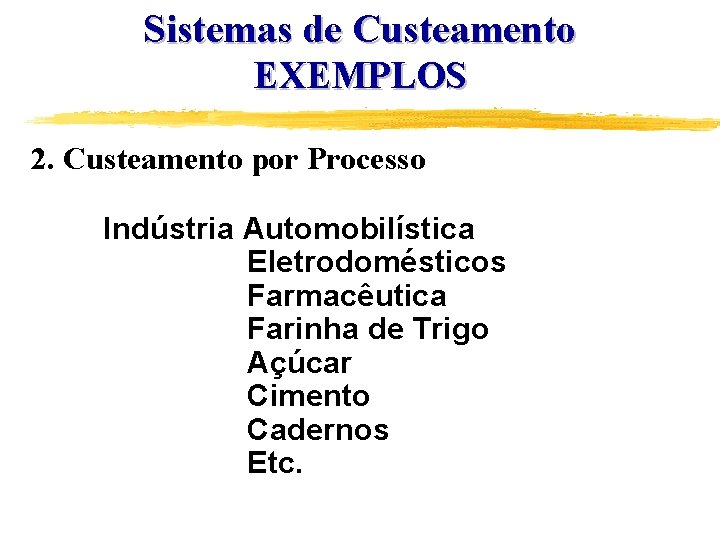 Sistemas de Custeamento EXEMPLOS 2. Custeamento por Processo Indústria Automobilística Eletrodomésticos Farmacêutica Farinha de