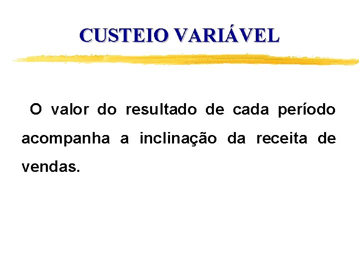 CUSTEIO VARIÁVEL O valor do resultado de cada período acompanha a inclinação da receita