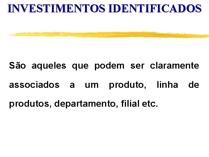 INVESTIMENTOS IDENTIFICADOS São aqueles que podem ser claramente associados a um produto, linha produtos,