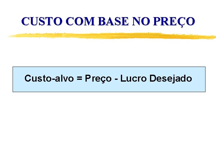 CUSTO COM BASE NO PREÇO Custo-alvo == Preço -- Lucro Desejado 