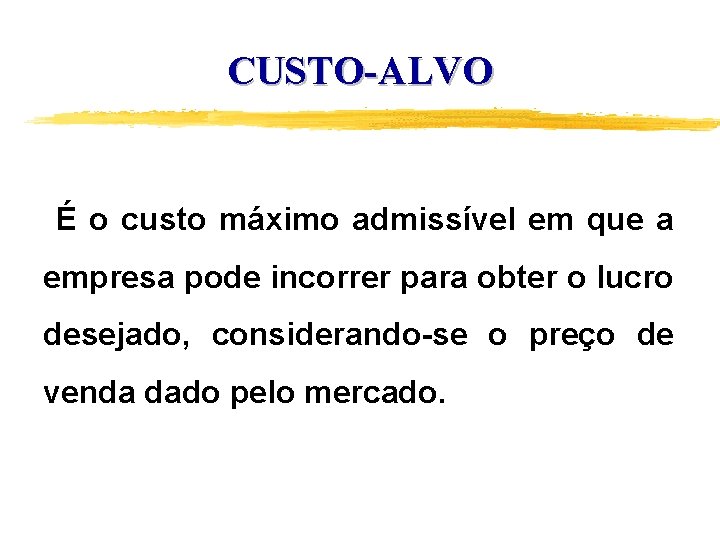 CUSTO-ALVO É o custo máximo admissível em que a empresa pode incorrer para obter