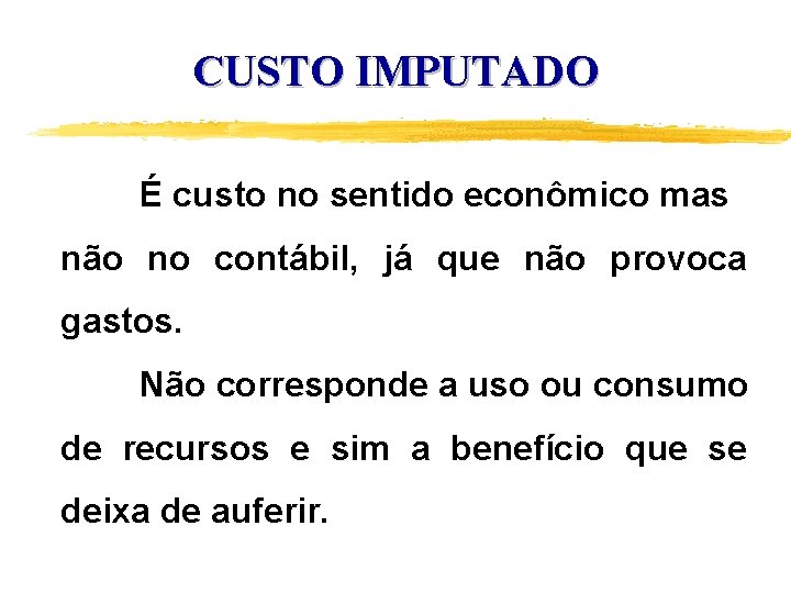 CUSTO IMPUTADO É custo no sentido econômico mas não no contábil, já que não