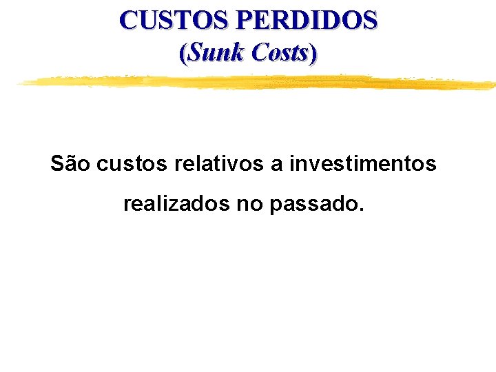 CUSTOS PERDIDOS (Sunk Costs) São custos relativos a investimentos realizados no passado. 