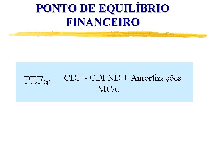 PONTO DE EQUILÍBRIO FINANCEIRO PEF(q) = CDF - CDFND + Amortizações MC/u 