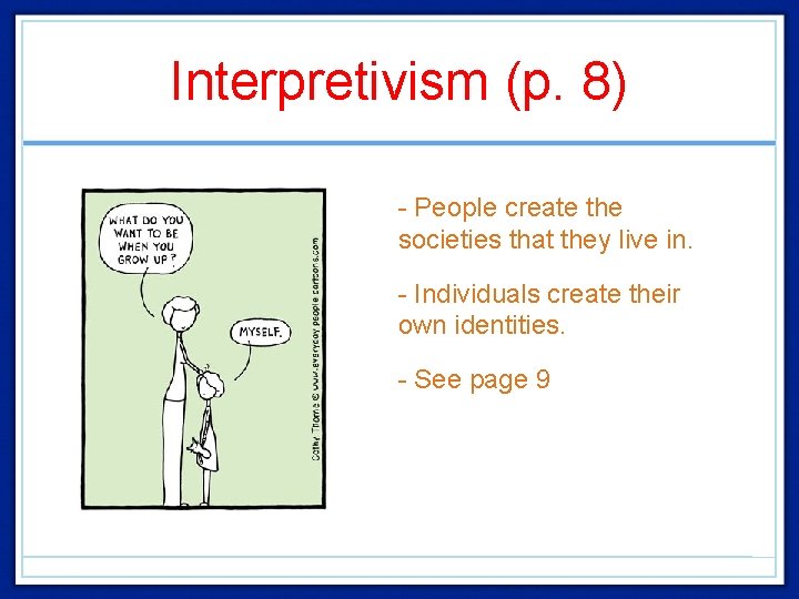Interpretivism (p. 8) • - People create the societies that they live in. •