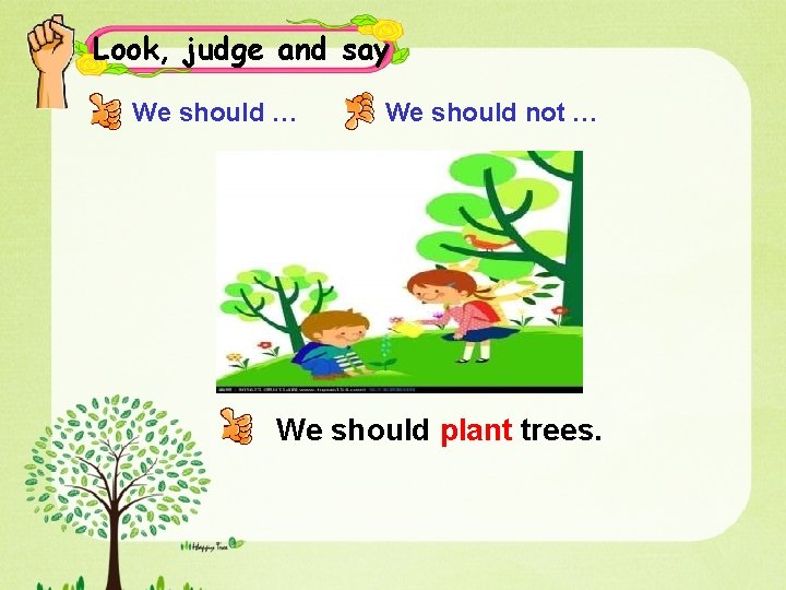 Look, judge and say We should … We should not … We should plant