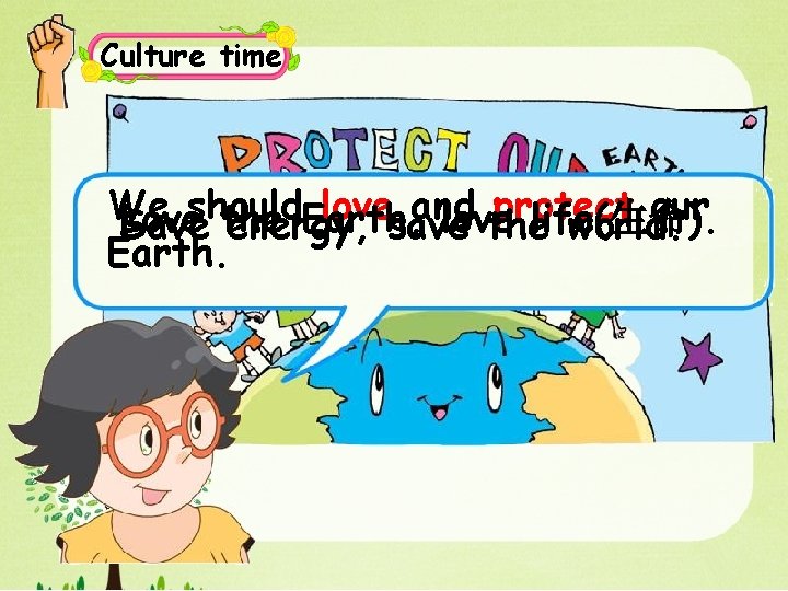 Culture time We should love and protect our Love the Earth, love life(生命). Save
