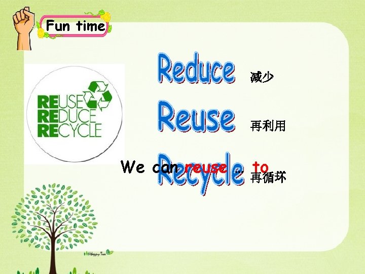 Fun time 减少 再利用 We can reuse … to … 再循环 