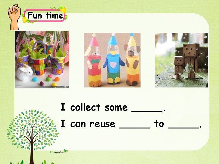 Fun time I collect some _____. I can reuse _____ to _____. 