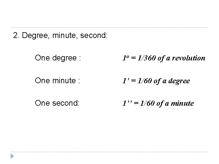 2. Degree, minute, second: One degree : 1 o = 1/360 of a revolution 2. Degree, minute, second: One degree : 1 o = 1/360 of a revolution