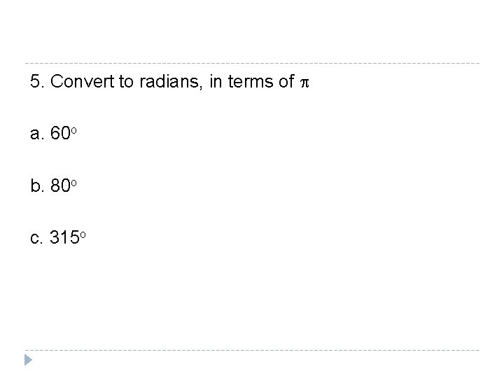 5. Convert to radians, in terms of p a. 60 o b. 80 o 5. Convert to radians, in terms of p a. 60 o b. 80 o
