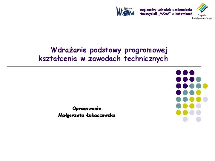 Regionalny Ośrodek Doskonalenia Nauczycieli „WOM” w Katowicach Wdrażanie podstawy programowej kształcenia w zawodach technicznych