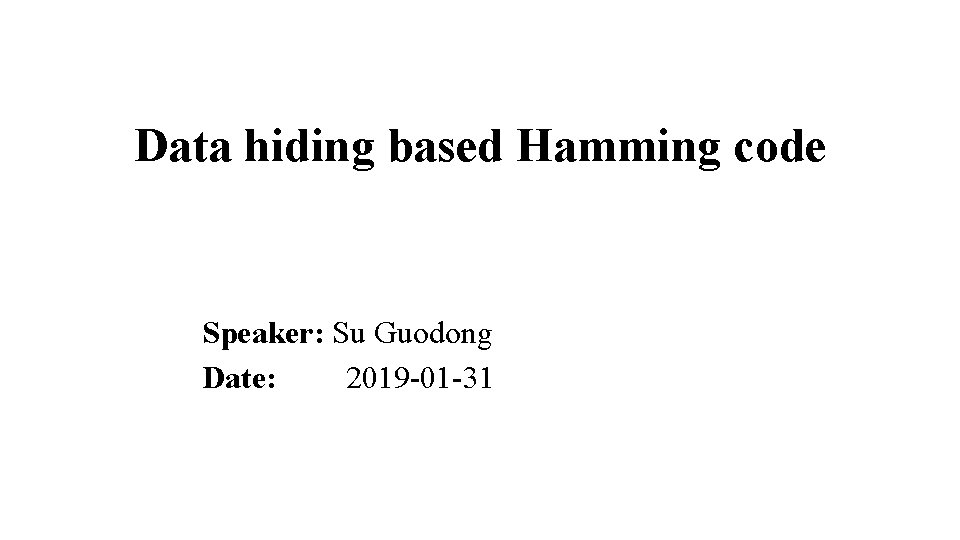 Data hiding based Hamming code Speaker: Su Guodong Date: 2019 -01 -31 