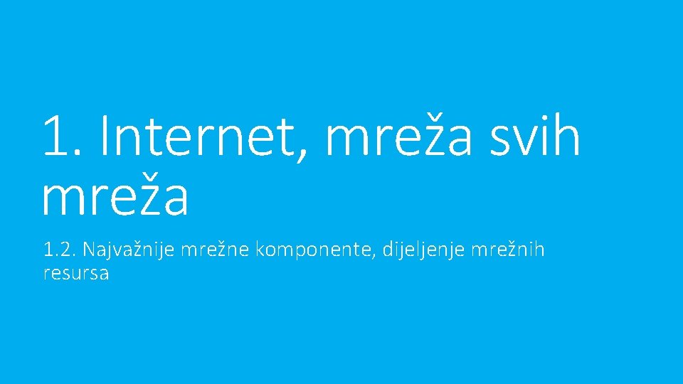 1. Internet, mreža svih mreža 1. 2. Najvažnije mrežne komponente, dijeljenje mrežnih resursa 