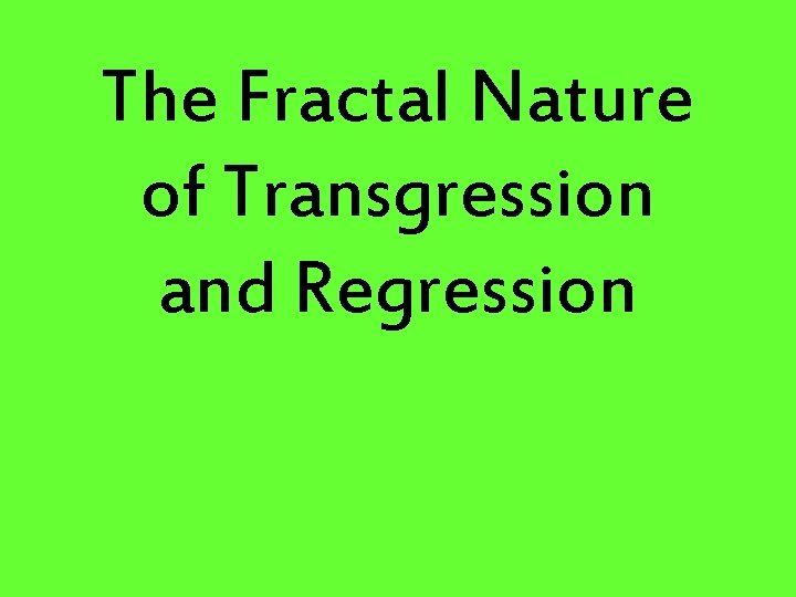 The Fractal Nature of Transgression and Regression 