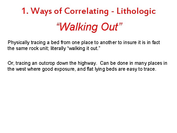 1. Ways of Correlating - Lithologic “Walking Out” Physically tracing a bed from one