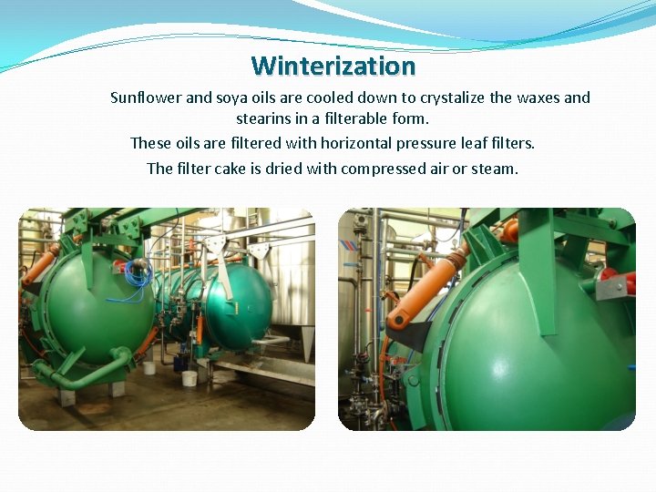 Winterization Sunflower and soya oils are cooled down to crystalize the waxes and stearins Winterization Sunflower and soya oils are cooled down to crystalize the waxes and stearins