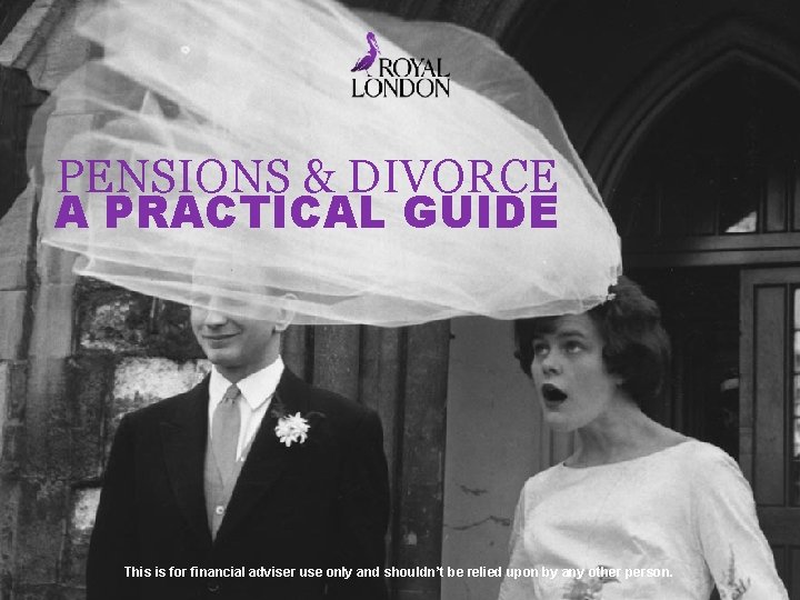 PENSIONS & DIVORCE A PRACTICAL GUIDE This is for financial adviser use only and