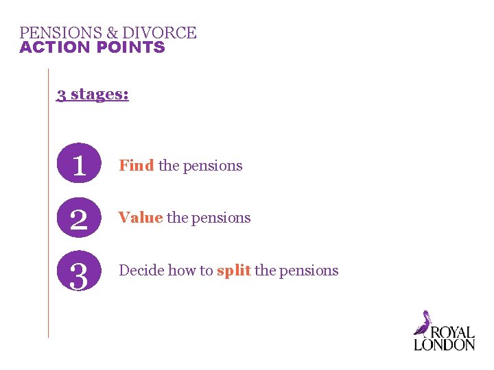 PENSIONS & DIVORCE ACTION POINTS 3 stages: 1 2 3 Find the pensions Value