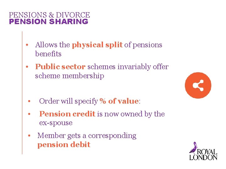 PENSIONS & DIVORCE PENSION SHARING • Allows the physical split of pensions benefits •
