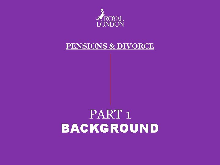 PENSIONS & DIVORCE PART 1 BACKGROUND 