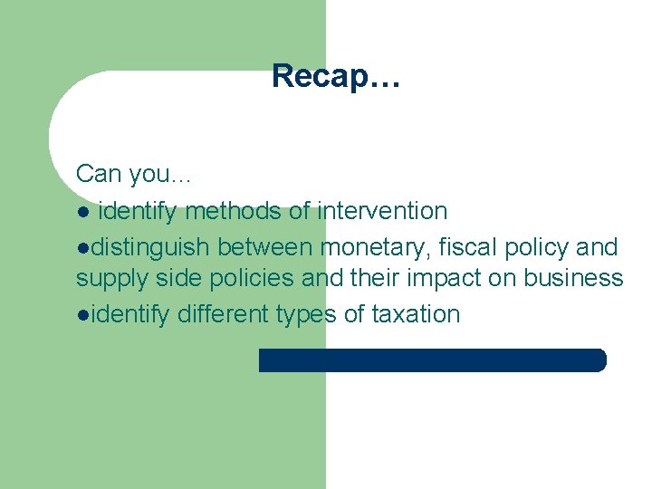 Recap… Can you… l identify methods of intervention ldistinguish between monetary, fiscal policy and