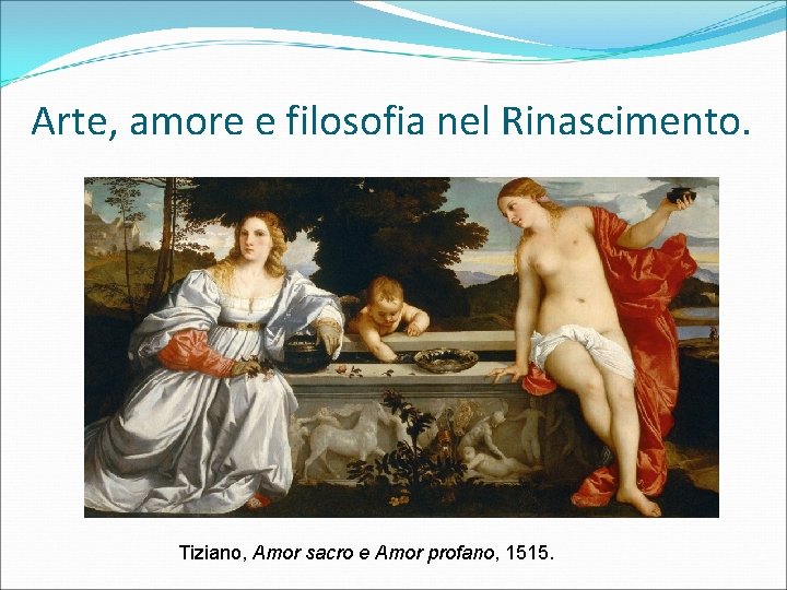 Arte, amore e filosofia nel Rinascimento. Tiziano, Amor sacro e Amor profano, 1515. 