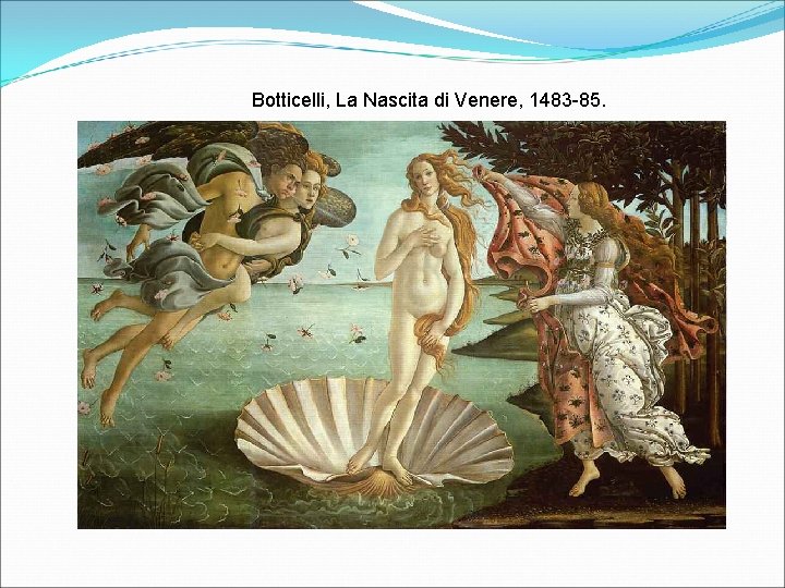 Botticelli, La Nascita di Venere, 1483 -85. 