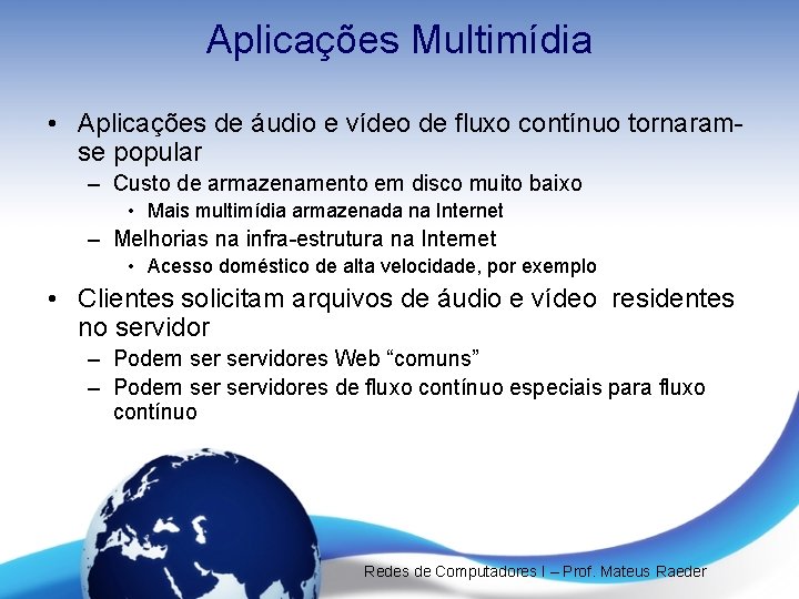 Aplicações Multimídia • Aplicações de áudio e vídeo de fluxo contínuo tornaramse popular –
