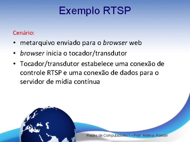 Exemplo RTSP Cenário: • metarquivo enviado para o browser web • browser inicia o