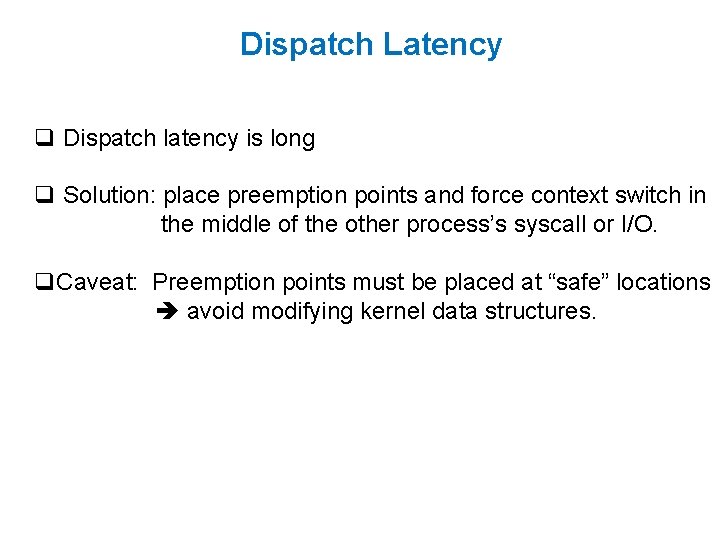Dispatch Latency q Dispatch latency is long q Solution: place preemption points and force