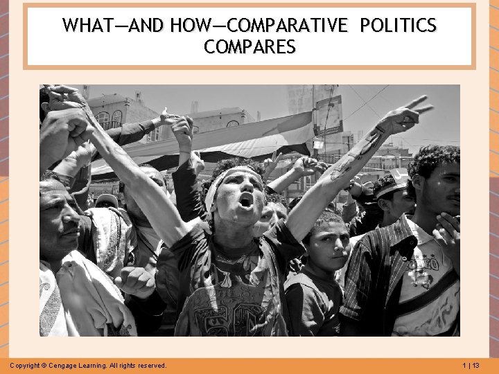 WHAT—AND HOW—COMPARATIVE POLITICS COMPARES Copyright © Cengage Learning. All rights reserved. 1 | 13
