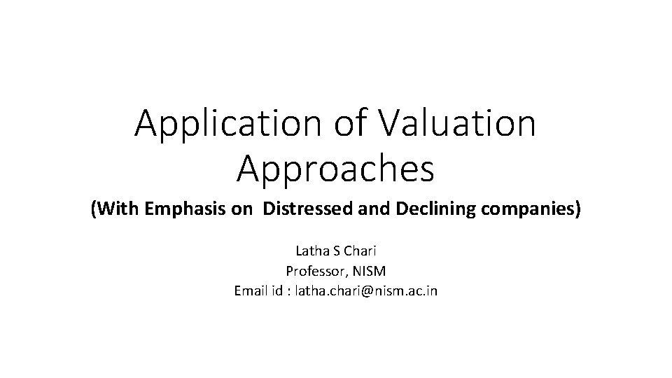 Application of Valuation Approaches (With Emphasis on Distressed and Declining companies) Latha S Chari