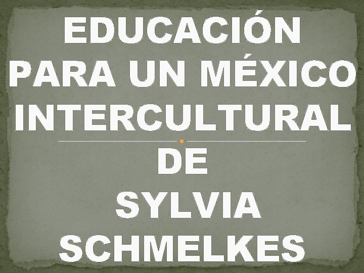EDUCACIÓN PARA UN MÉXICO INTERCULTURAL DE SYLVIA SCHMELKES 