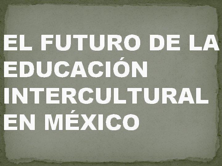 EL FUTURO DE LA EDUCACIÓN INTERCULTURAL EN MÉXICO 