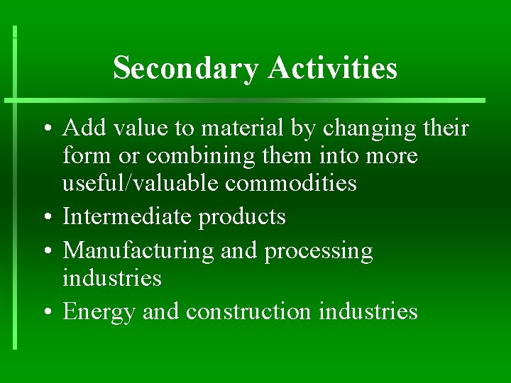 Secondary Activities • Add value to material by changing their form or combining them