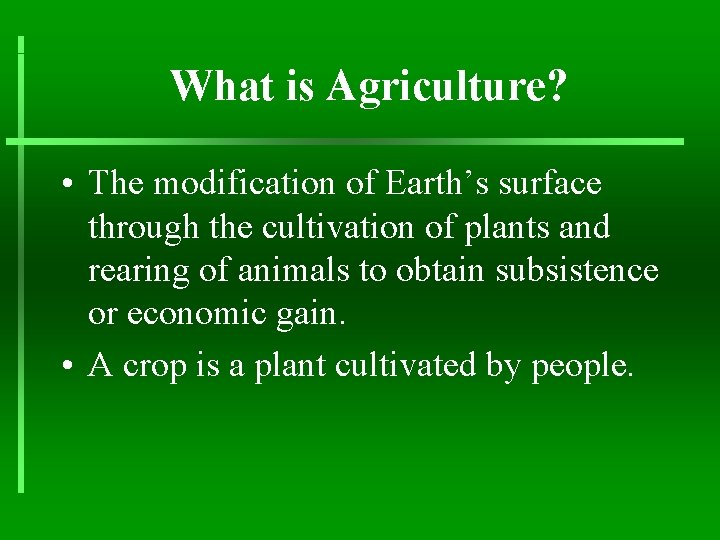 What is Agriculture? • The modification of Earth’s surface through the cultivation of plants