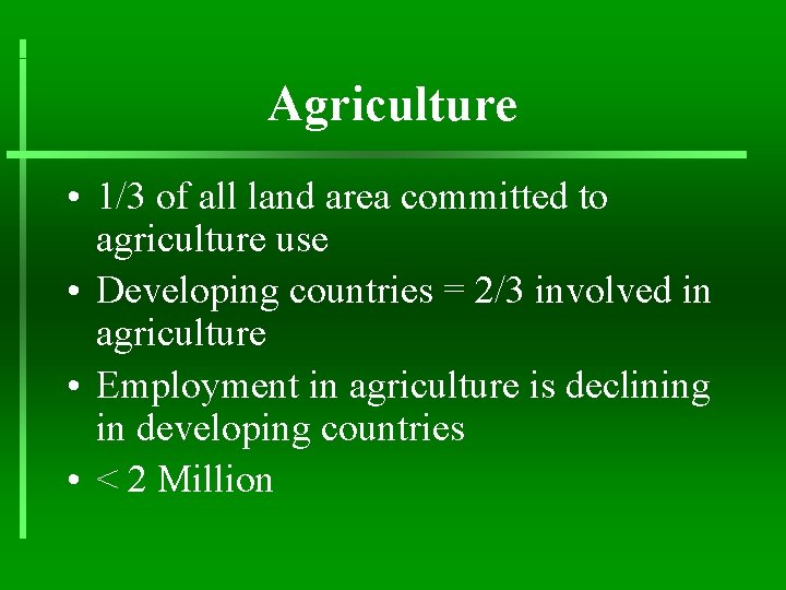 Agriculture • 1/3 of all land area committed to agriculture use • Developing countries