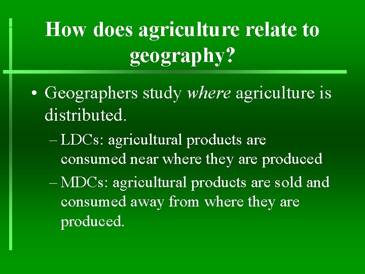 How does agriculture relate to geography? • Geographers study where agriculture is distributed. –
