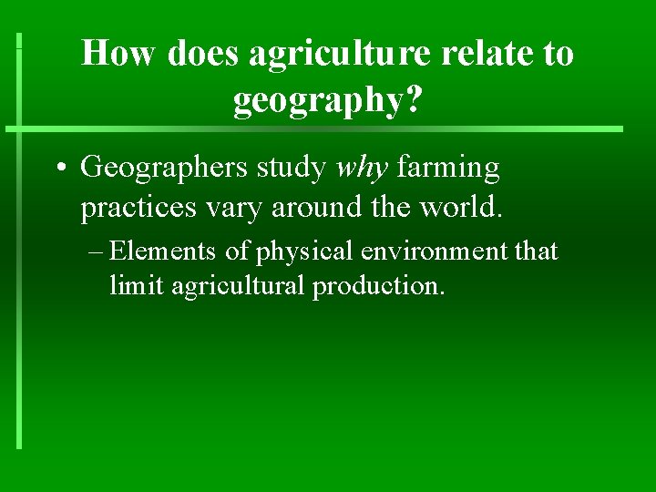 How does agriculture relate to geography? • Geographers study why farming practices vary around