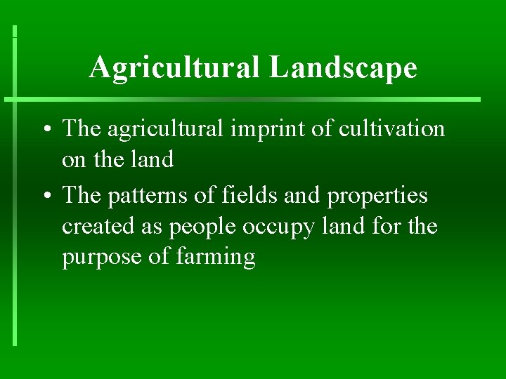 Agricultural Landscape • The agricultural imprint of cultivation on the land • The patterns